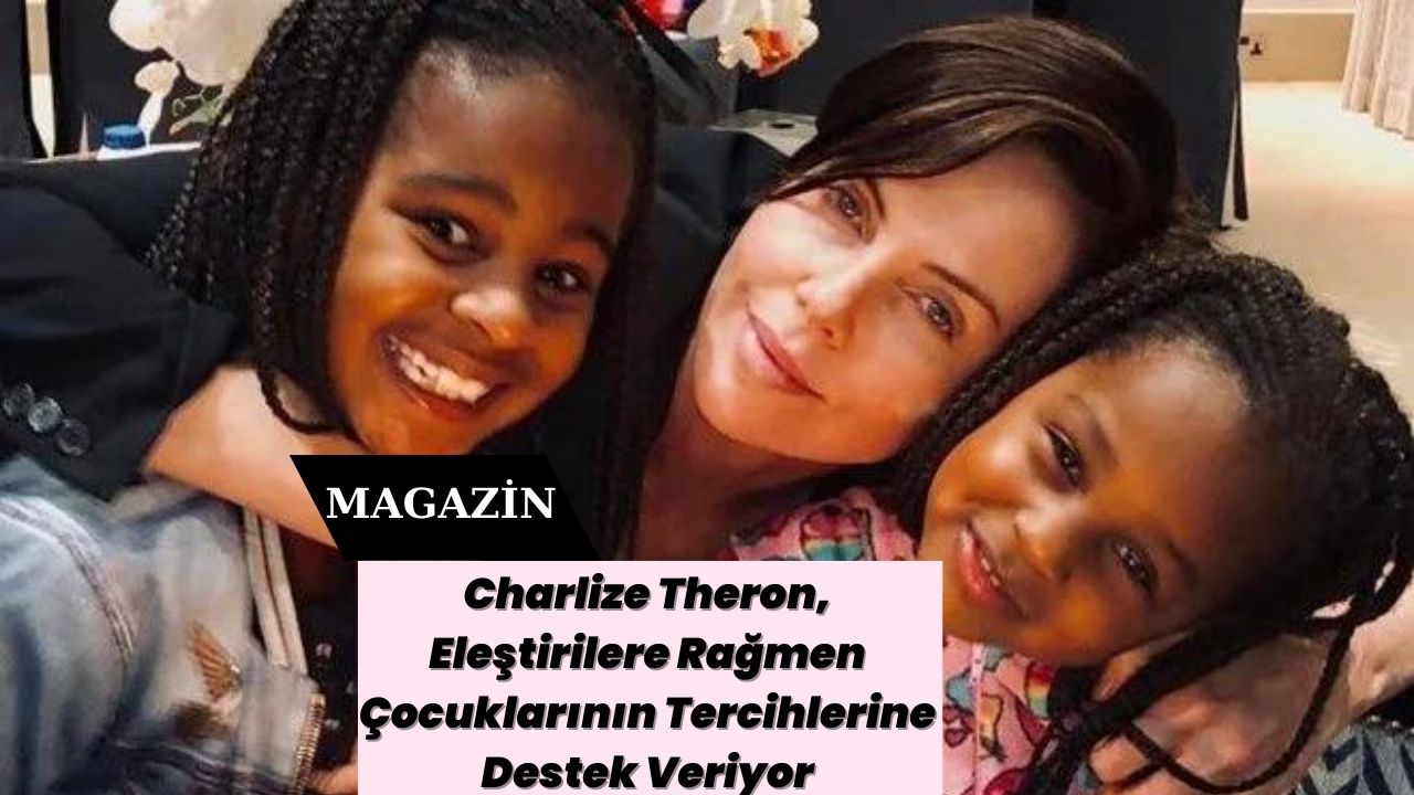 Charlize Theron, Eleştirilere Rağmen Çocuklarının Tercihlerine Destek Veriyor