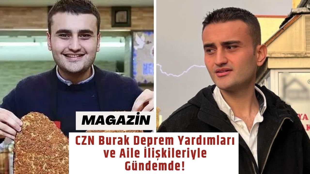 CZN Burak Deprem Yardımları ve Aile İlişkileriyle Gündemde!