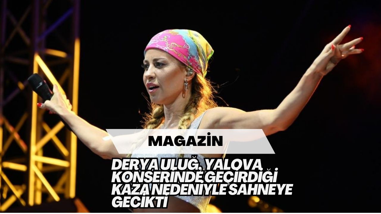 Derya Uluğ, Yalova Konserinde Geçirdiği Kaza Nedeniyle Sahneye Gecikti