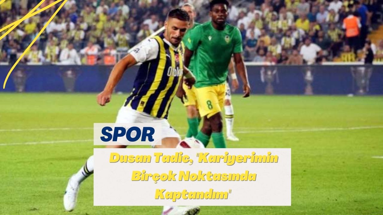 Dusan Tadic, ''Kariyerimin Birçok Noktasında Kaptandım''