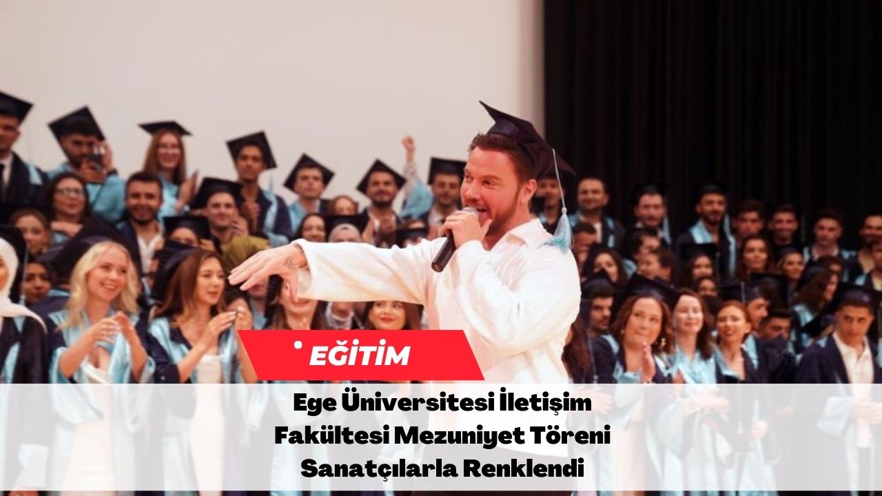 Ege Üniversitesi İletişim Fakültesi Mezuniyet Töreni Sanatçılarla Renklendi