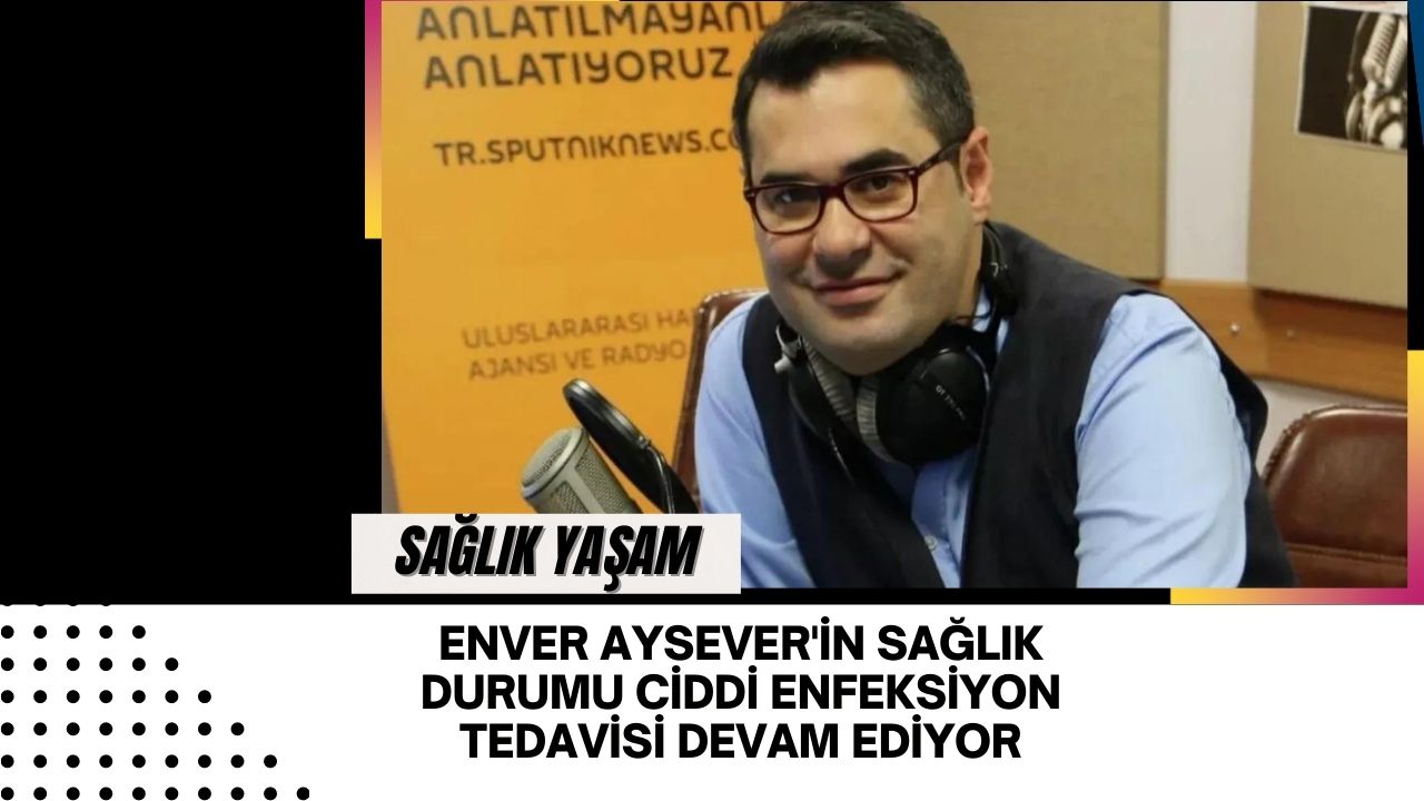 Enver Aysever'in Sağlık Durumu: Ciddi Enfeksiyon Tedavisi Devam Ediyor