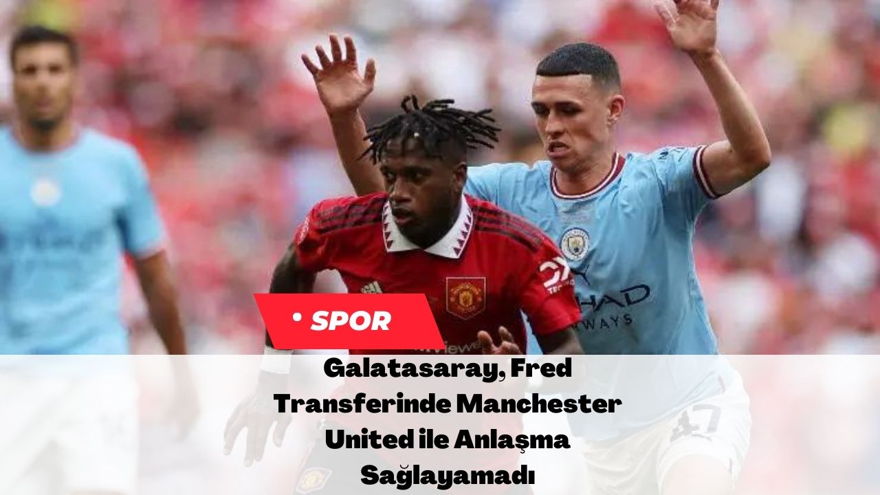 Galatasaray, Fred Transferinde Manchester United ile Anlaşma Sağlayamadı