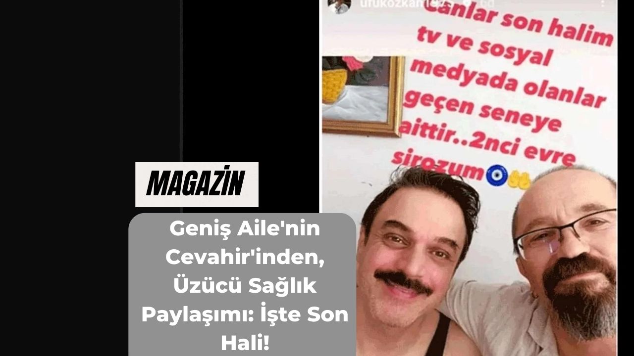 Geniş Aile'nin Cevahir'inden, Üzücü Sağlık Paylaşımı: İşte Son Hali!