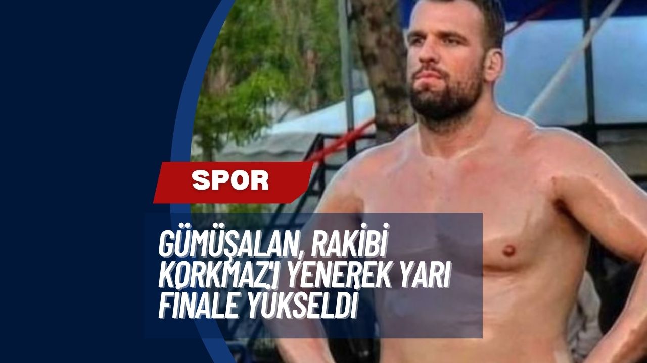 Gümüşalan, Rakibi Korkmaz'ı Yenerek Yarı Finale Yükseldi