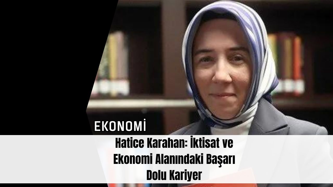 Hatice Karahan: İktisat ve Ekonomi Alanındaki Başarı Dolu Kariyer