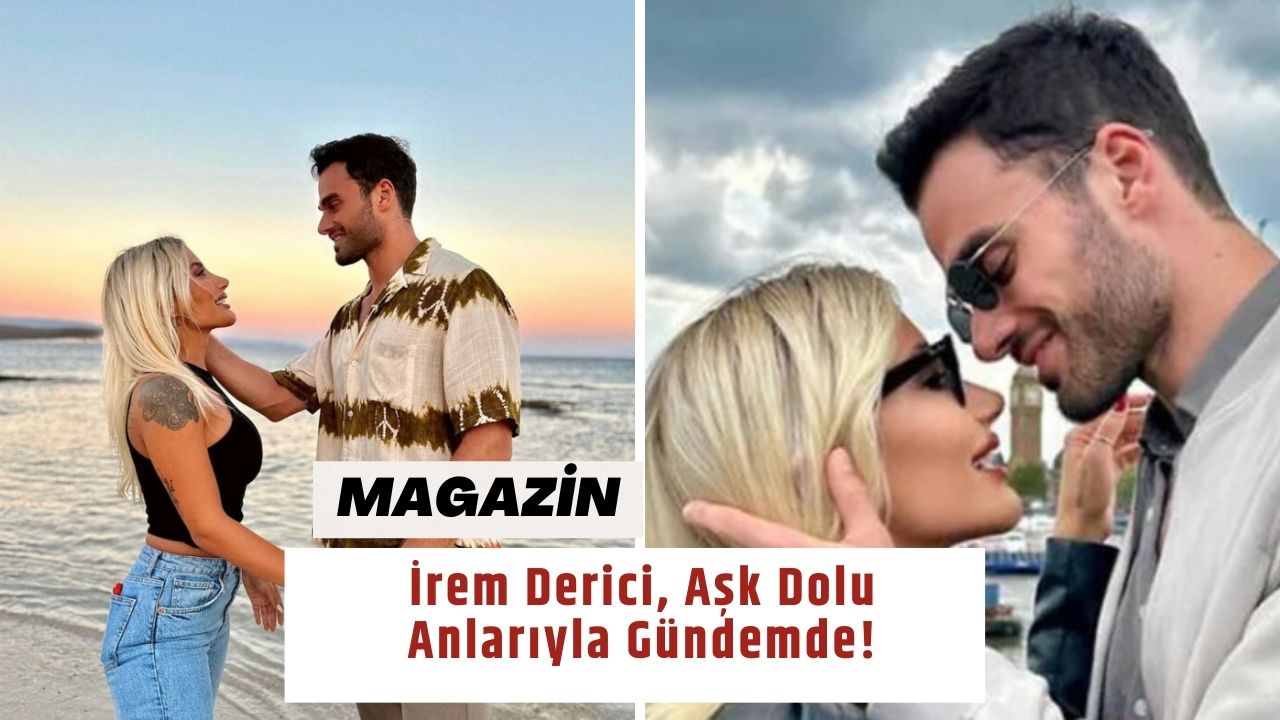 İrem Derici, Aşk Dolu Anlarıyla Gündemde!