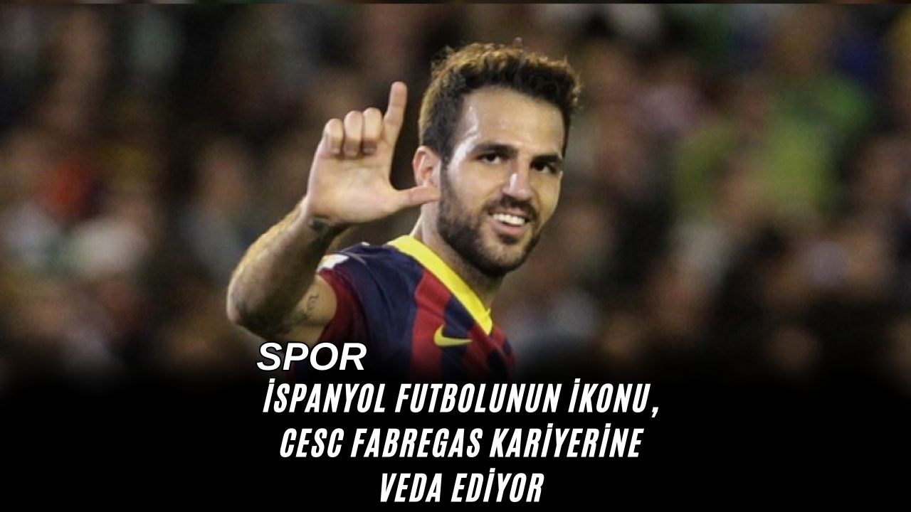 İspanyol Futbolunun İkonu, Cesc Fabregas Kariyerine Veda Ediyor