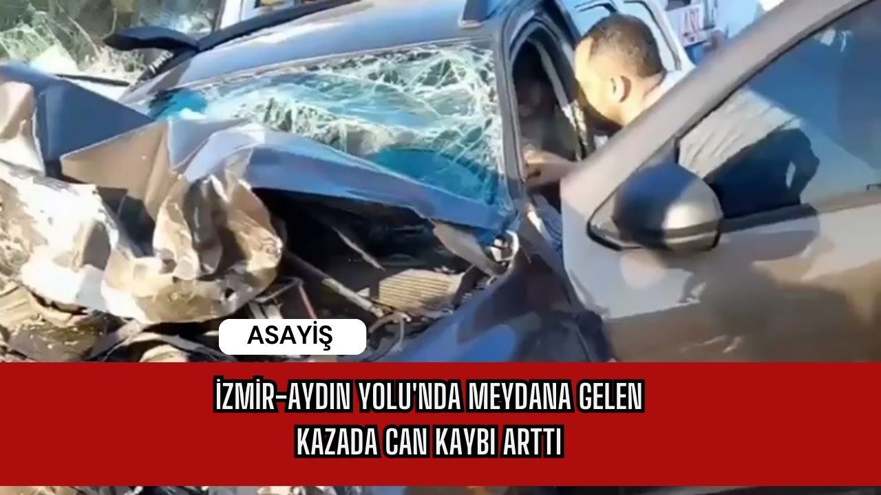İzmir-Aydın Yolu'nda Meydana Gelen Kazada Can Kaybı Arttı