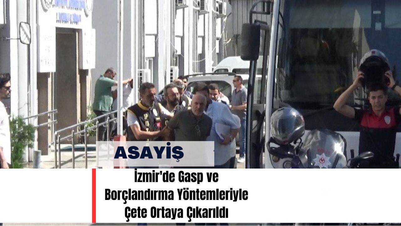 İzmir'de Gasp ve Borçlandırma Yöntemleriyle Çete Ortaya Çıkarıldı