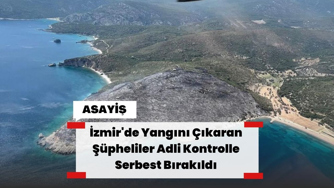 İzmir'de Yangını Çıkaran Şüpheliler Adli Kontrolle Serbest Bırakıldı