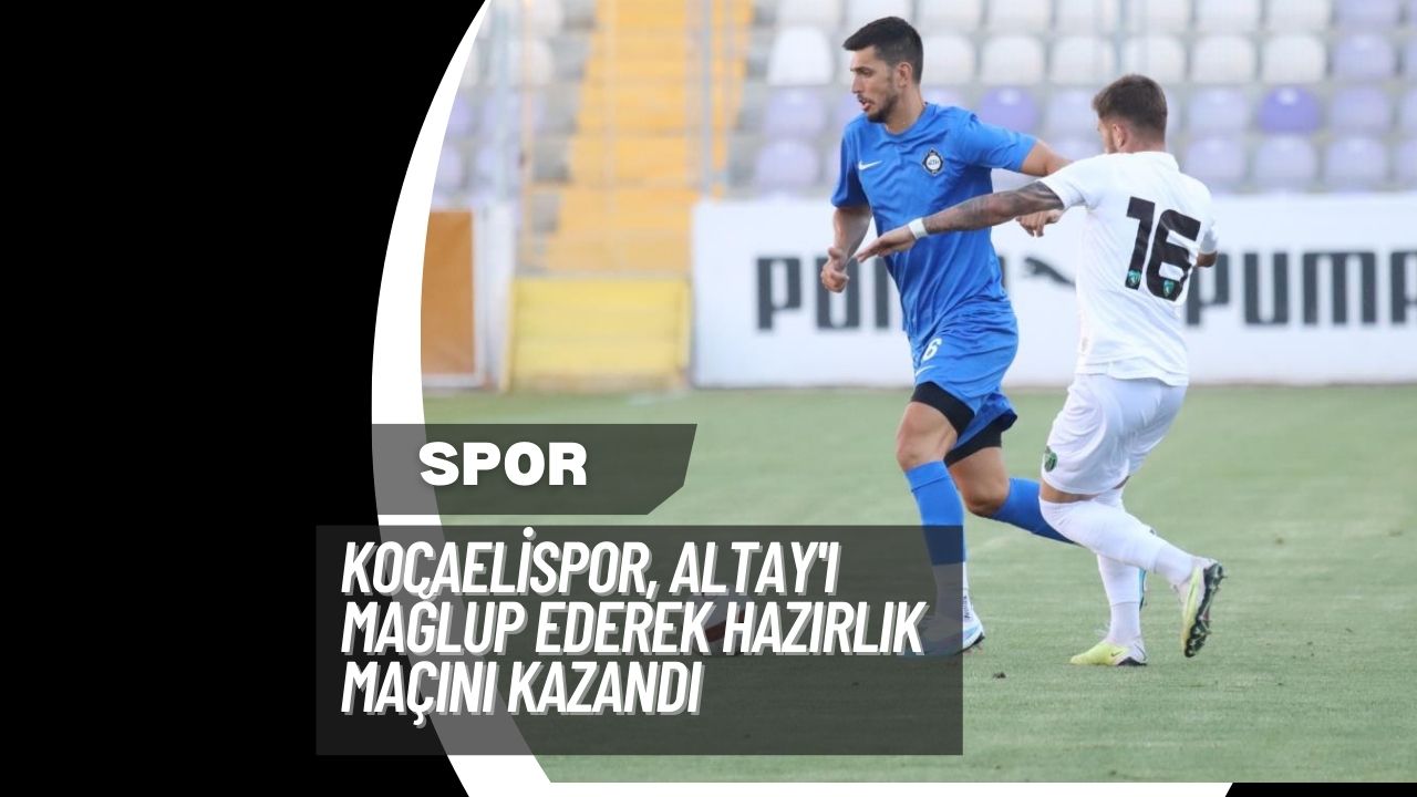 Kocaelispor, Altay'ı Mağlup Ederek Hazırlık Maçını Kazandı