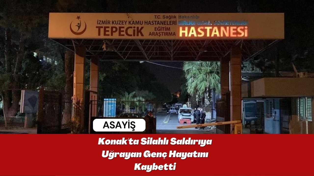 Konak'ta Silahlı Saldırıya Uğrayan Genç Hayatını Kaybetti