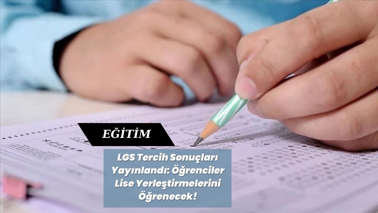 LGS Tercih Sonuçları Yayınlandı: Öğrenciler Lise Yerleştirmelerini Öğrenecek!