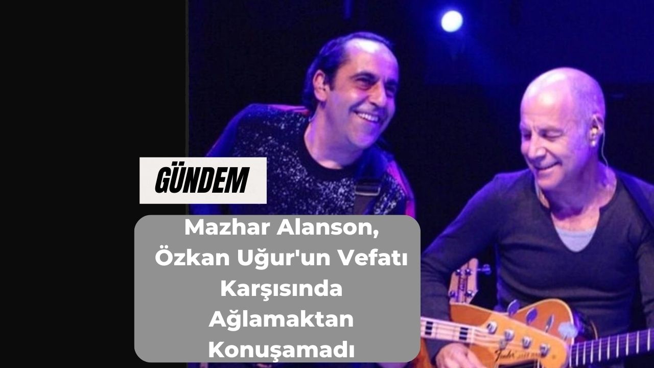 Mazhar Alanson, Özkan Uğur'un Vefatı Karşısında Ağlamaktan Konuşamadı