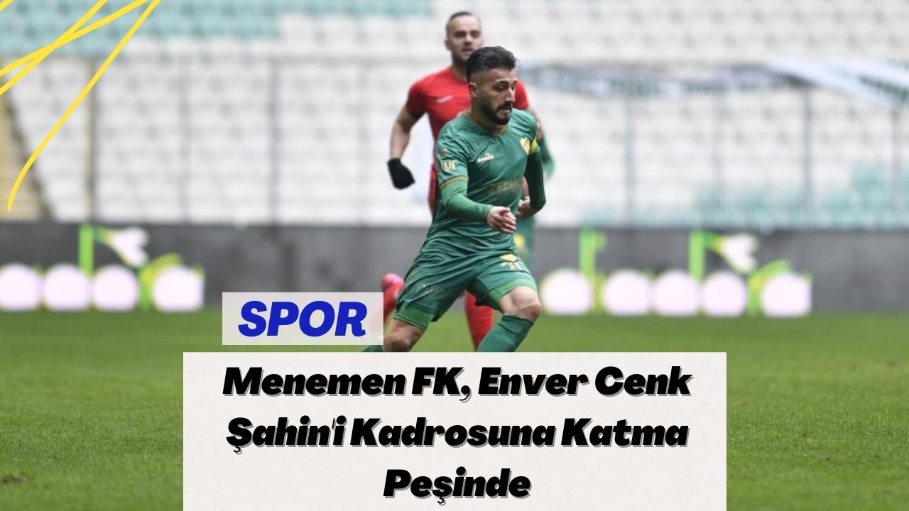 Menemen FK, Enver Cenk Şahin'i Kadrosuna Katma Peşinde
