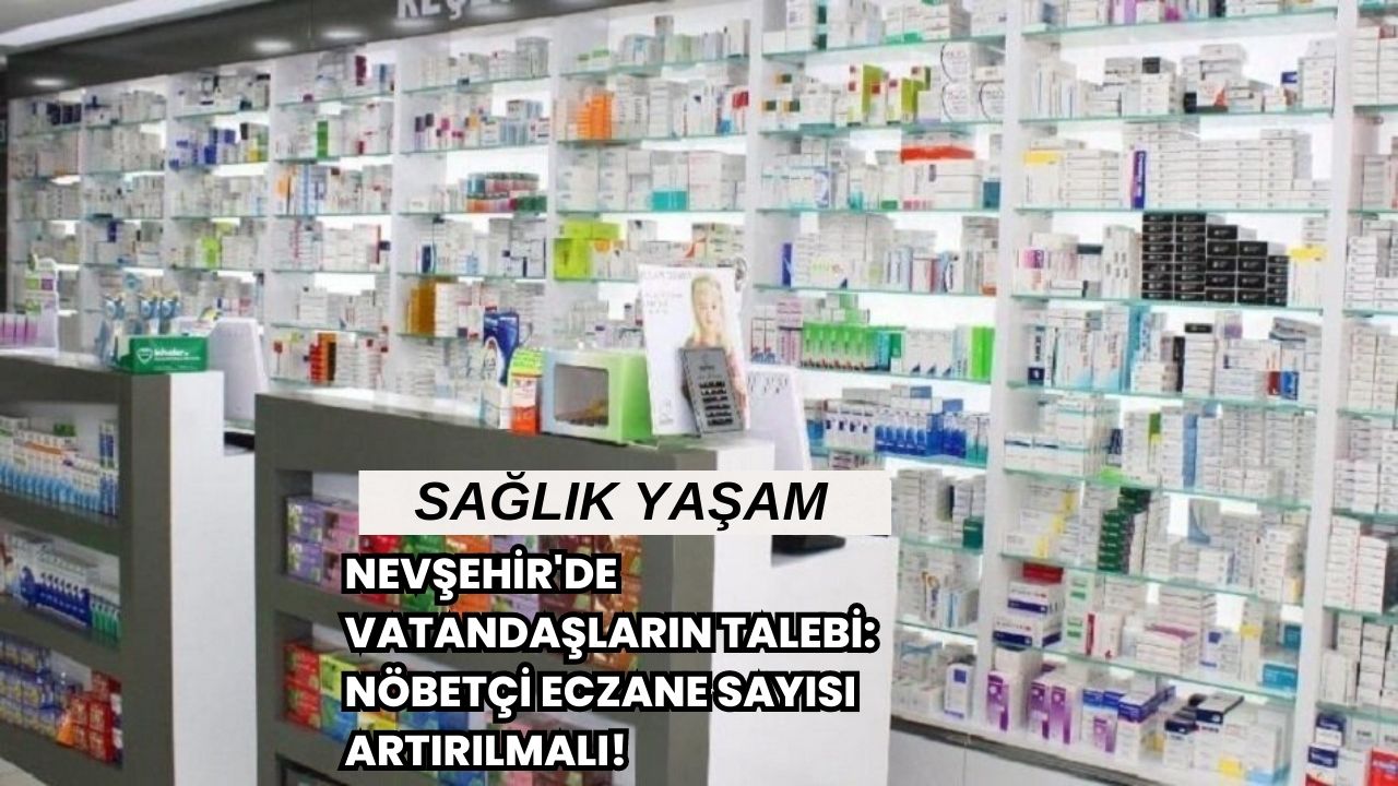 Nevşehir'de Vatandaşların Talebi: Nöbetçi Eczane Sayısı Artırılmalı!