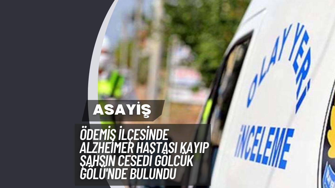 Ödemiş İlçesinde Alzheimer Hastası Kayıp Şahsın Cesedi Gölcük Gölü'nde Bulundu