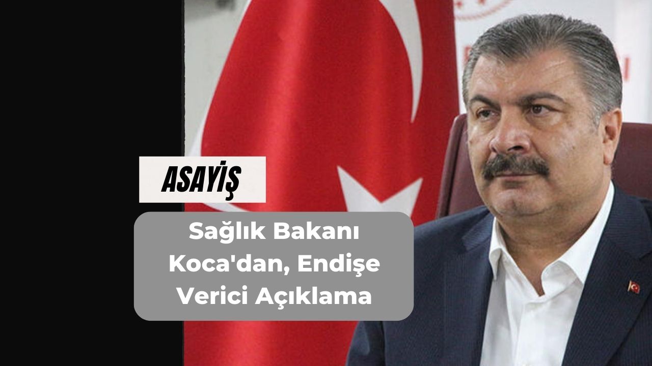 Sağlık Bakanı Koca'dan, Endişe Verici Açıklama