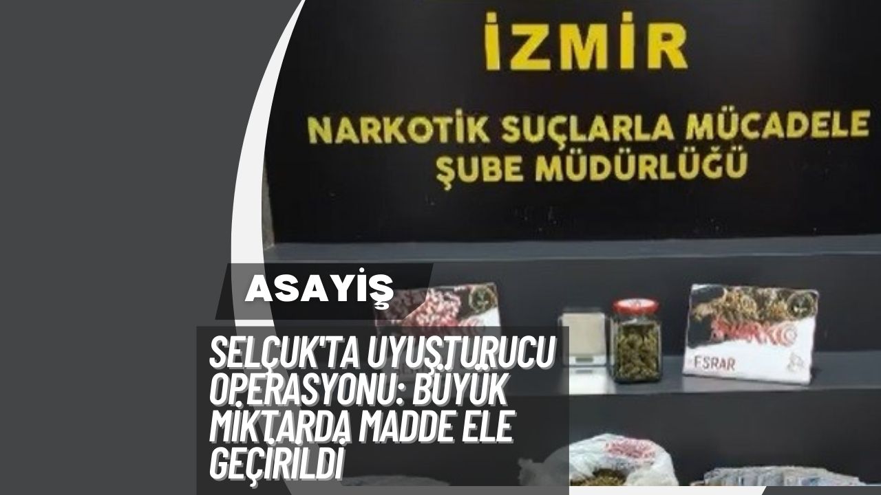 Selçuk'ta Uyuşturucu Operasyonu: Büyük Miktarda Madde Ele Geçirildi