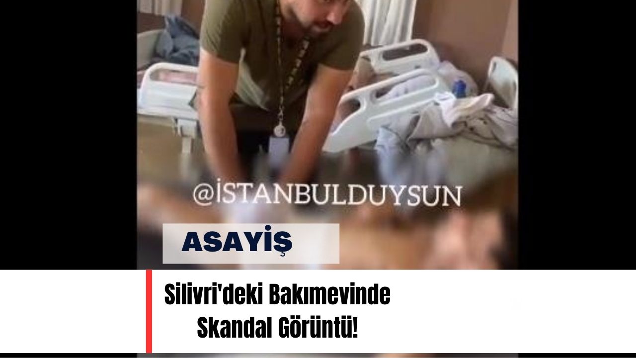 Silivri'deki Bakımevinde Skandal Görüntü!