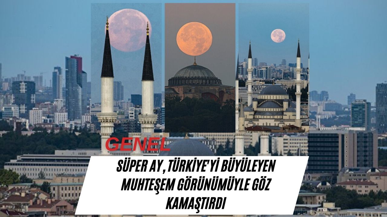 Süper Ay, Türkiye'yi Büyüleyen Muhteşem Görünümüyle Göz Kamaştırdı