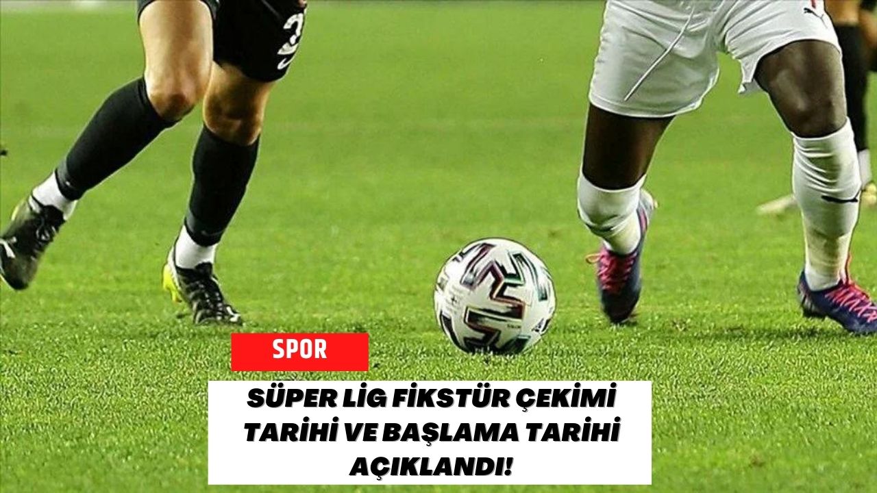 Süper Lig Fikstür Çekimi Tarihi ve Başlama Tarihi Açıklandı!