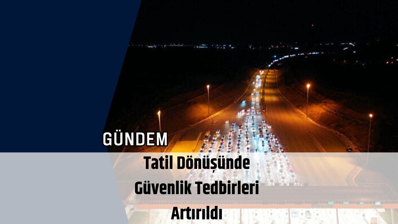 Tatil Dönüşünde Güvenlik Tedbirleri Artırıldı