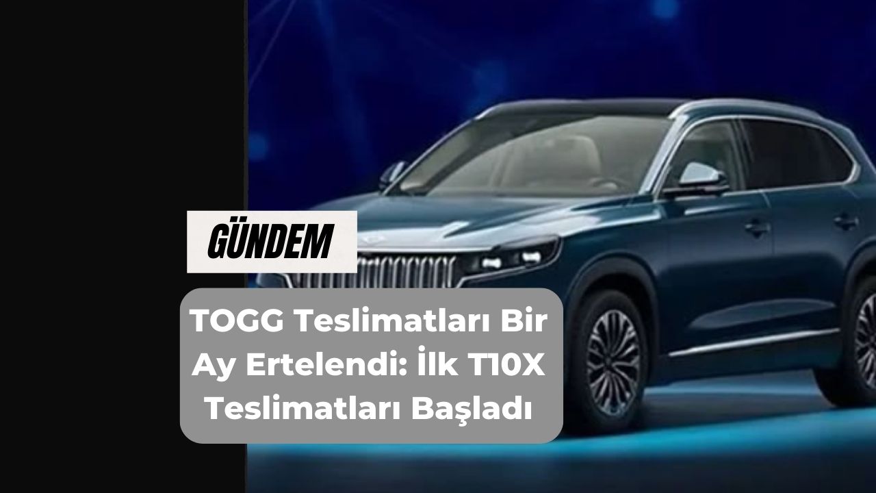 TOGG Teslimatları Bir Ay Ertelendi: İlk T10X Teslimatları Başladı