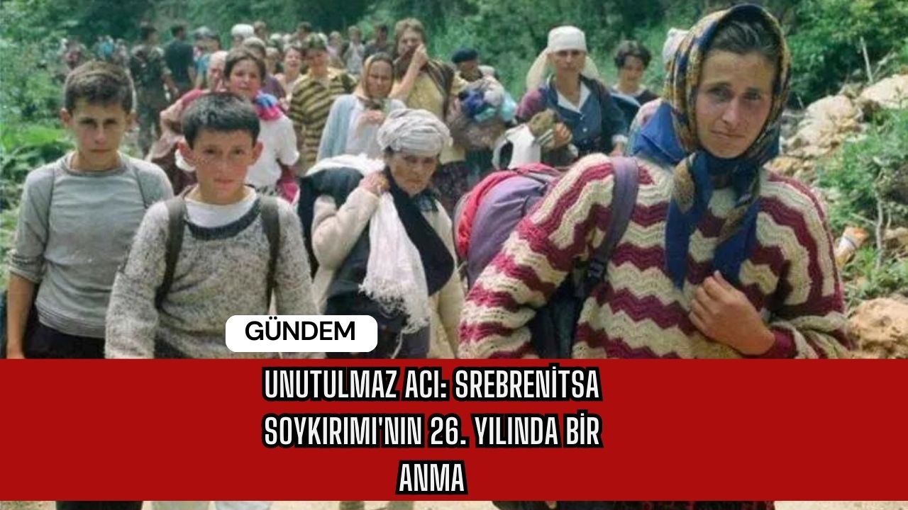 Unutulmaz Acı: Srebrenitsa Soykırımı'nın 26. Yılında Bir Anma