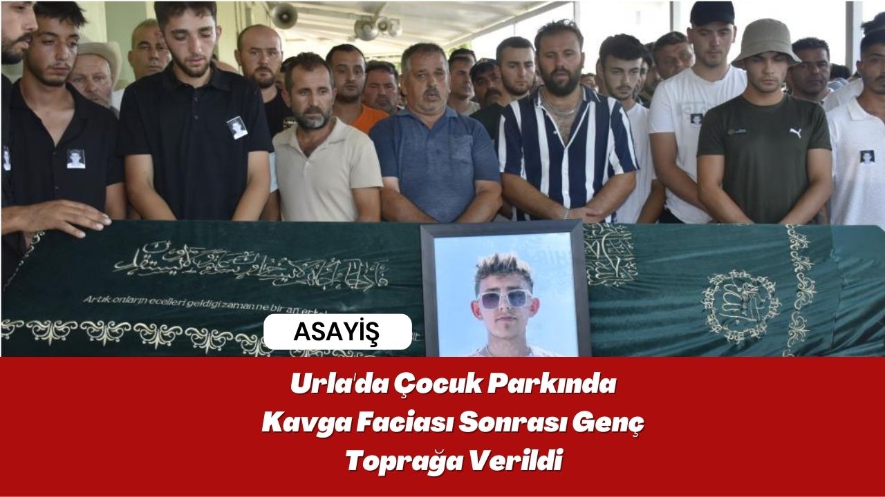 Urla'da Çocuk Parkında Kavga Faciası Sonrası Genç Toprağa Verildi