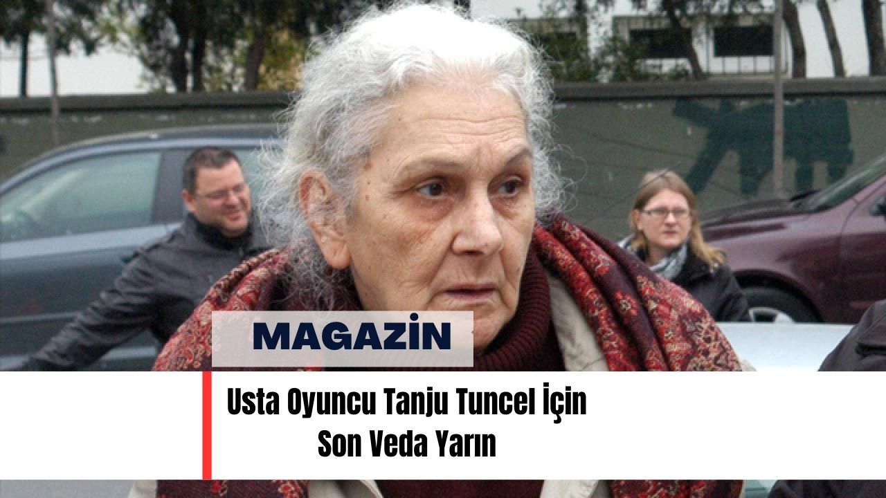 Usta Oyuncu Tanju Tuncel İçin Son Veda Yarın