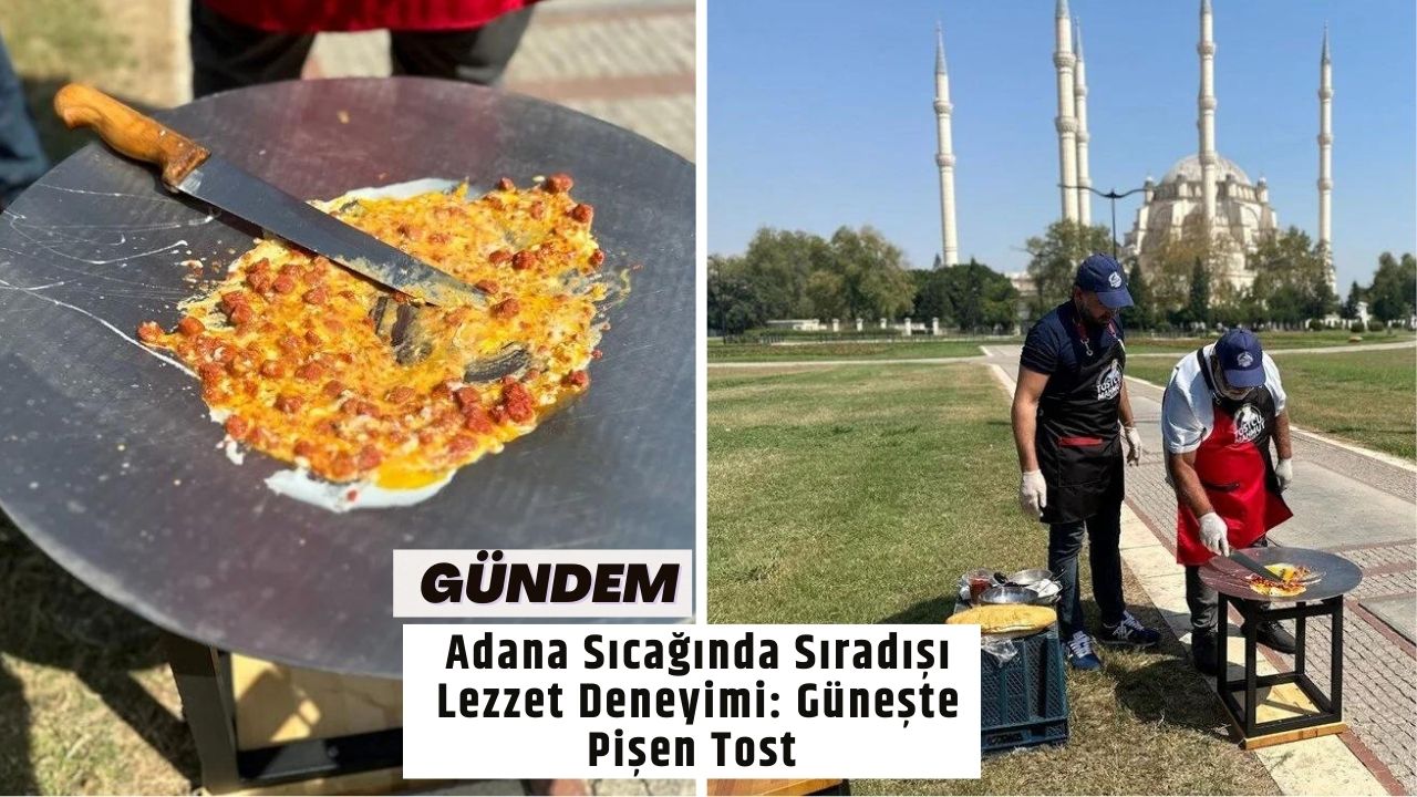 Adana Sıcağında Sıradışı Lezzet Deneyimi: Güneşte Pişen Tost