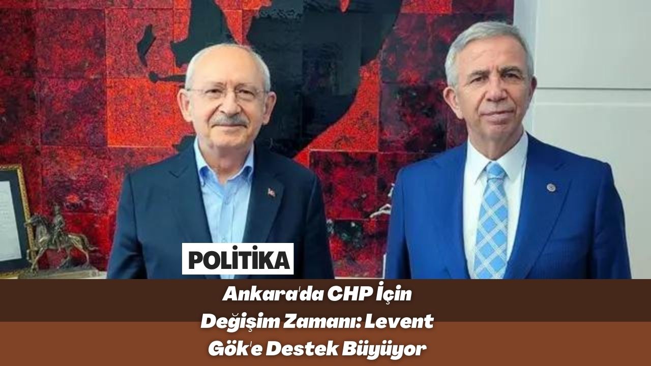 Ankara'da CHP İçin Değişim Zamanı: Levent Gök'e Destek Büyüyor
