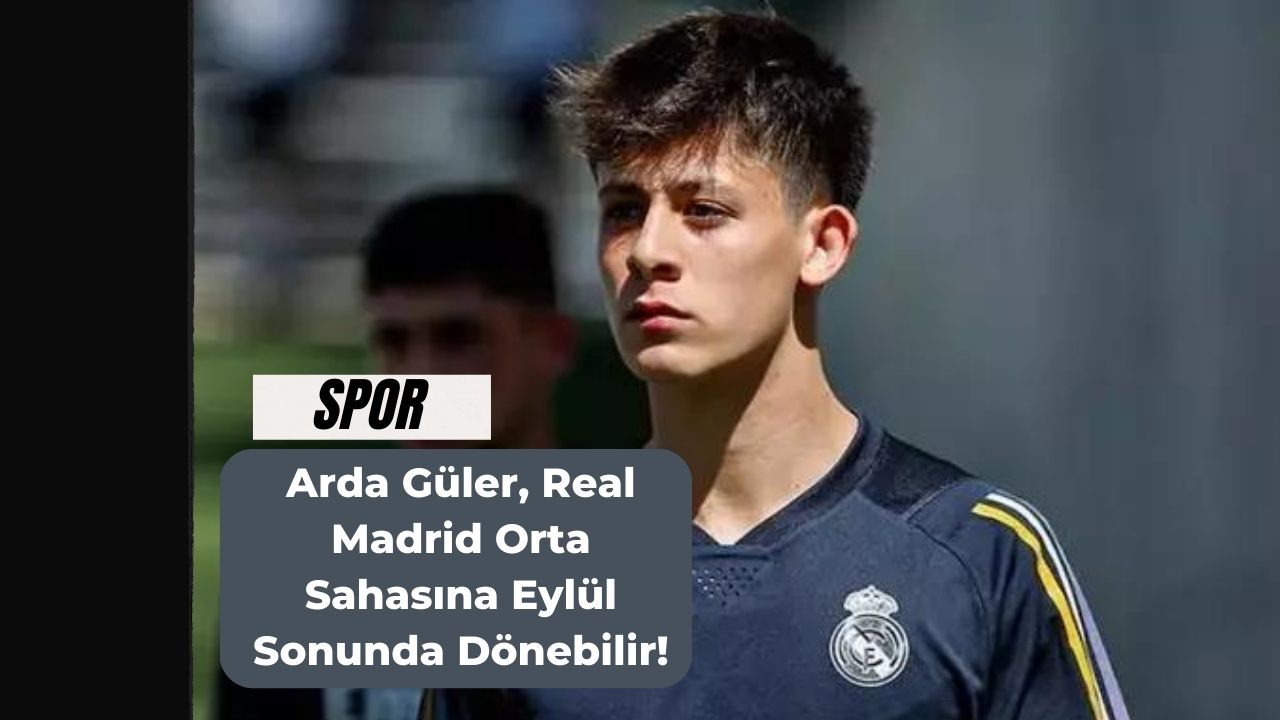 Arda Güler, Real Madrid Orta Sahasına Eylül Sonunda Dönebilir!