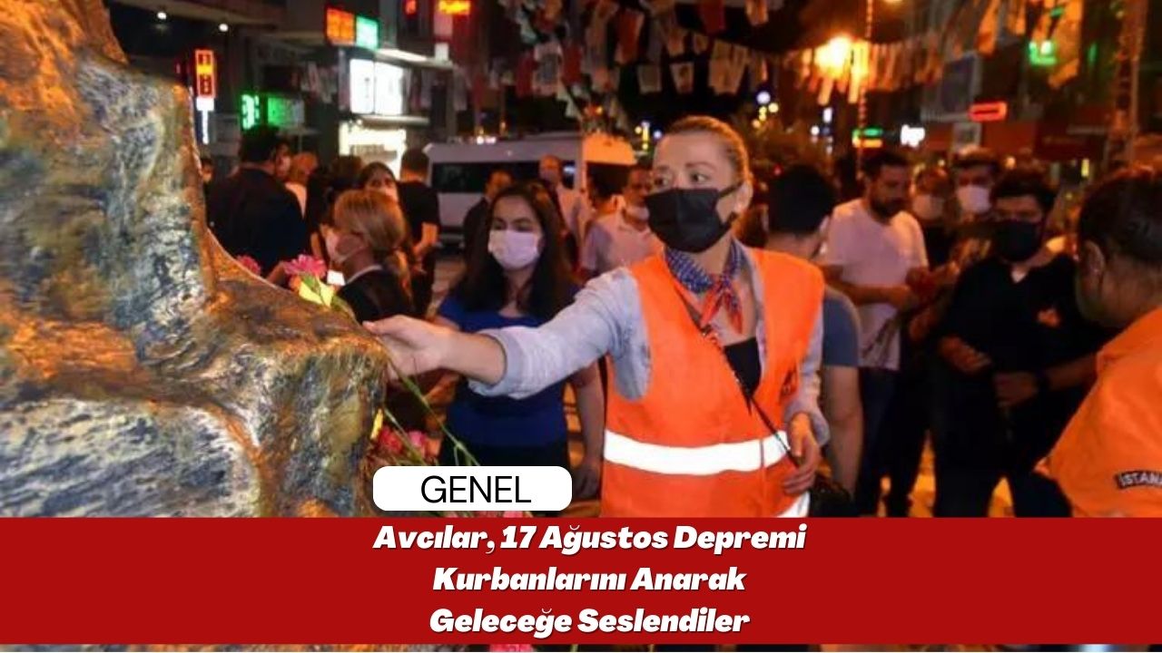 Avcılar, 17 Ağustos Depremi Kurbanlarını Anarak Geleceğe Seslendiler