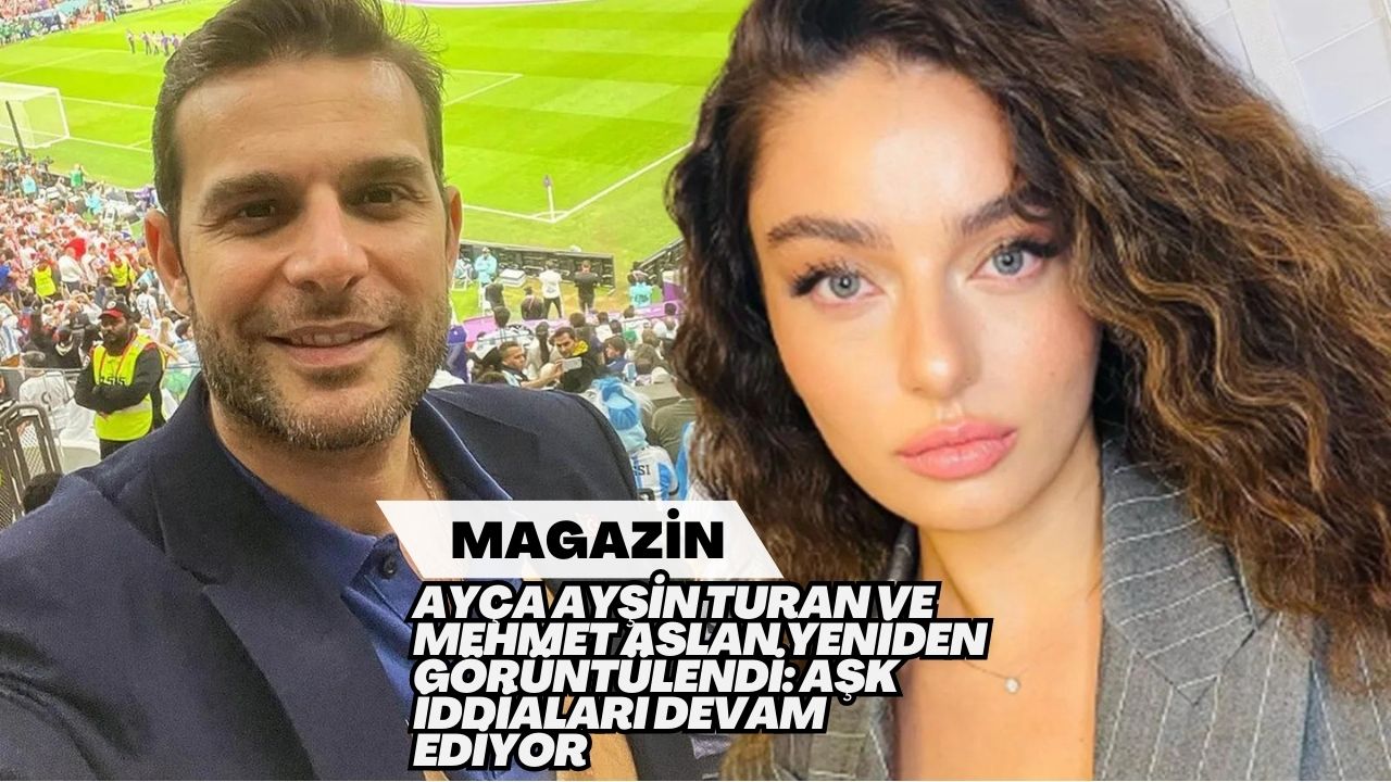 Ayça Ayşin Turan ve Mehmet Aslan Yeniden Görüntülendi: Aşk İddiaları Devam Ediyor