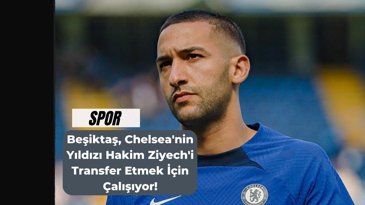 Beşiktaş, Chelsea'nin Yıldızı Hakim Ziyech'i Transfer Etmek İçin Çalışıyor!