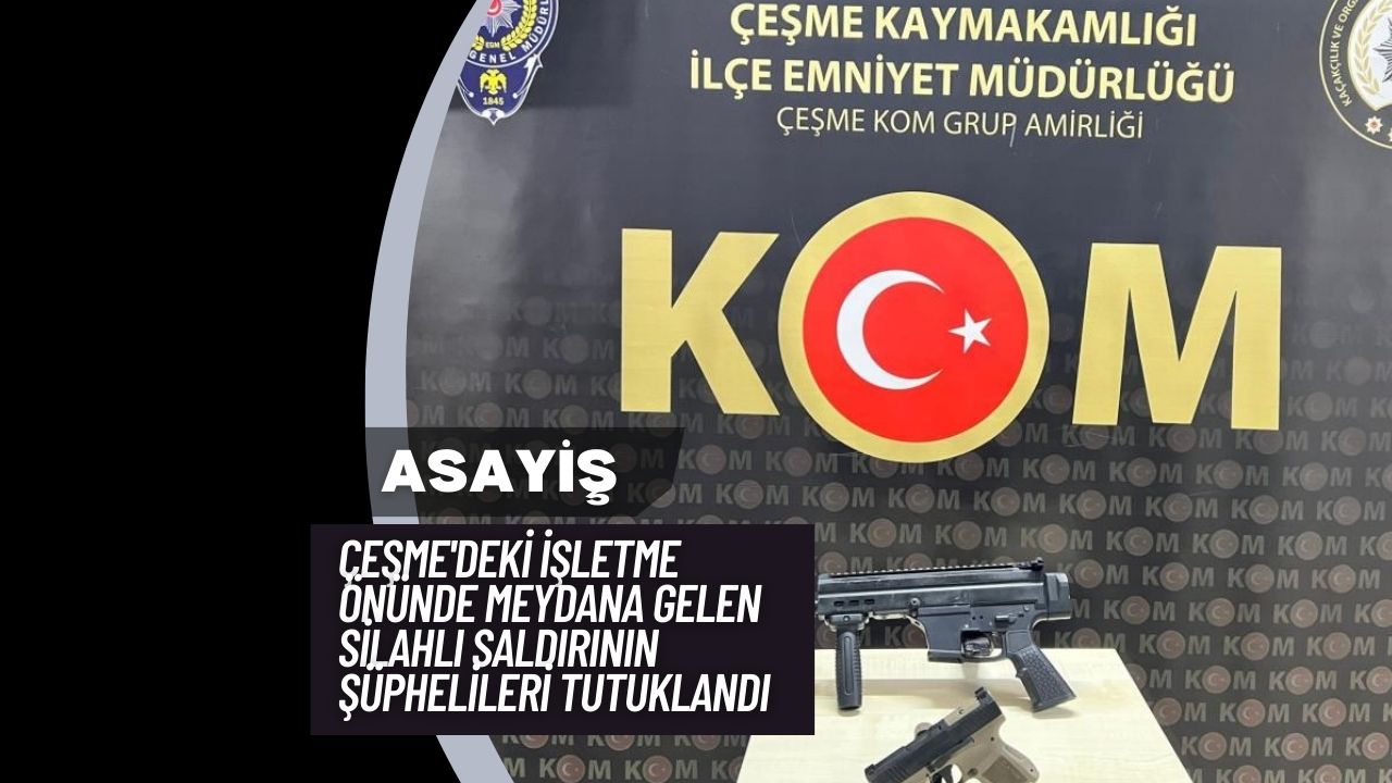 Çeşme'deki İşletme Önünde Meydana Gelen Silahlı Saldırının Şüphelileri Tutuklandı