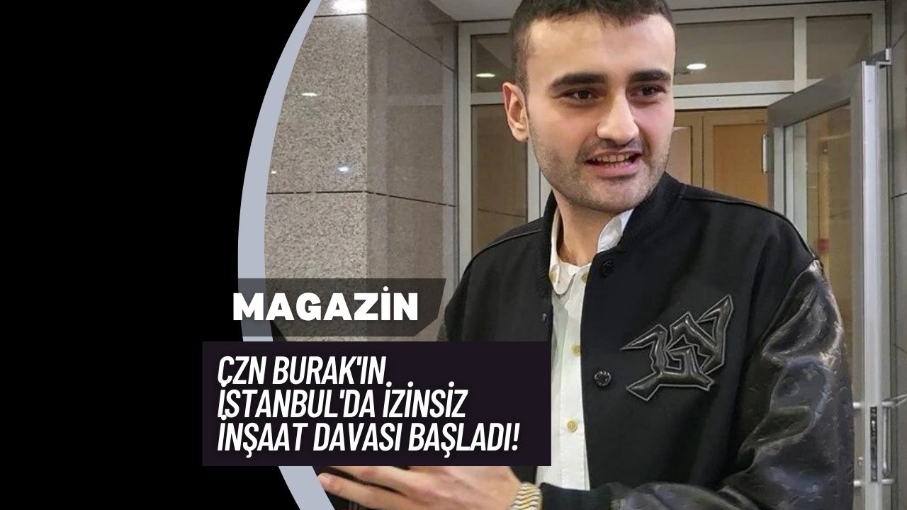 CZN Burak'ın İstanbul'da İzinsiz İnşaat Davası Başladı!