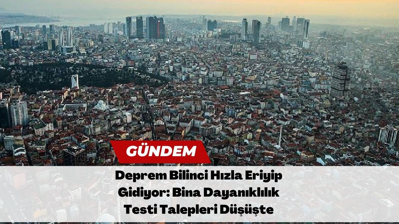 Deprem Bilinci Hızla Eriyip Gidiyor: Bina Dayanıklılık Testi Talepleri Düşüşte