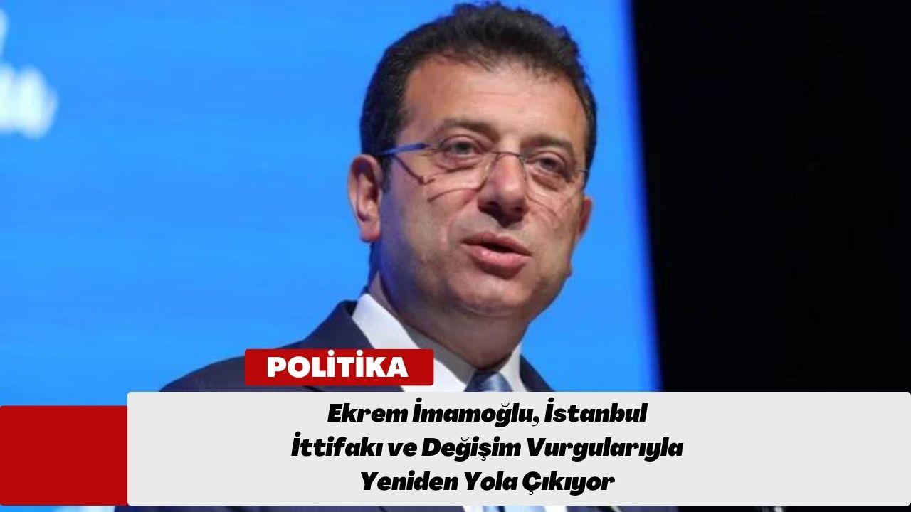 Ekrem İmamoğlu, İstanbul İttifakı ve Değişim Vurgularıyla Yeniden Yola Çıkıyor