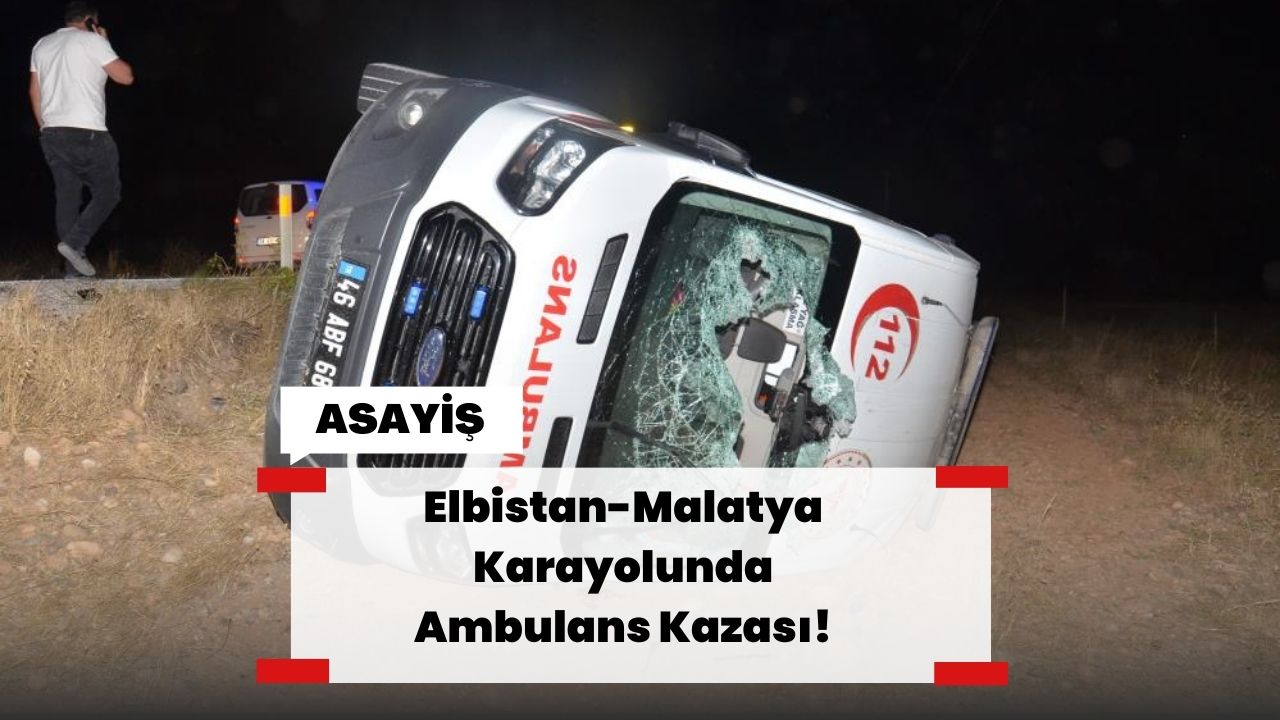 Elbistan-Malatya Karayolunda Ambulans Kazası!