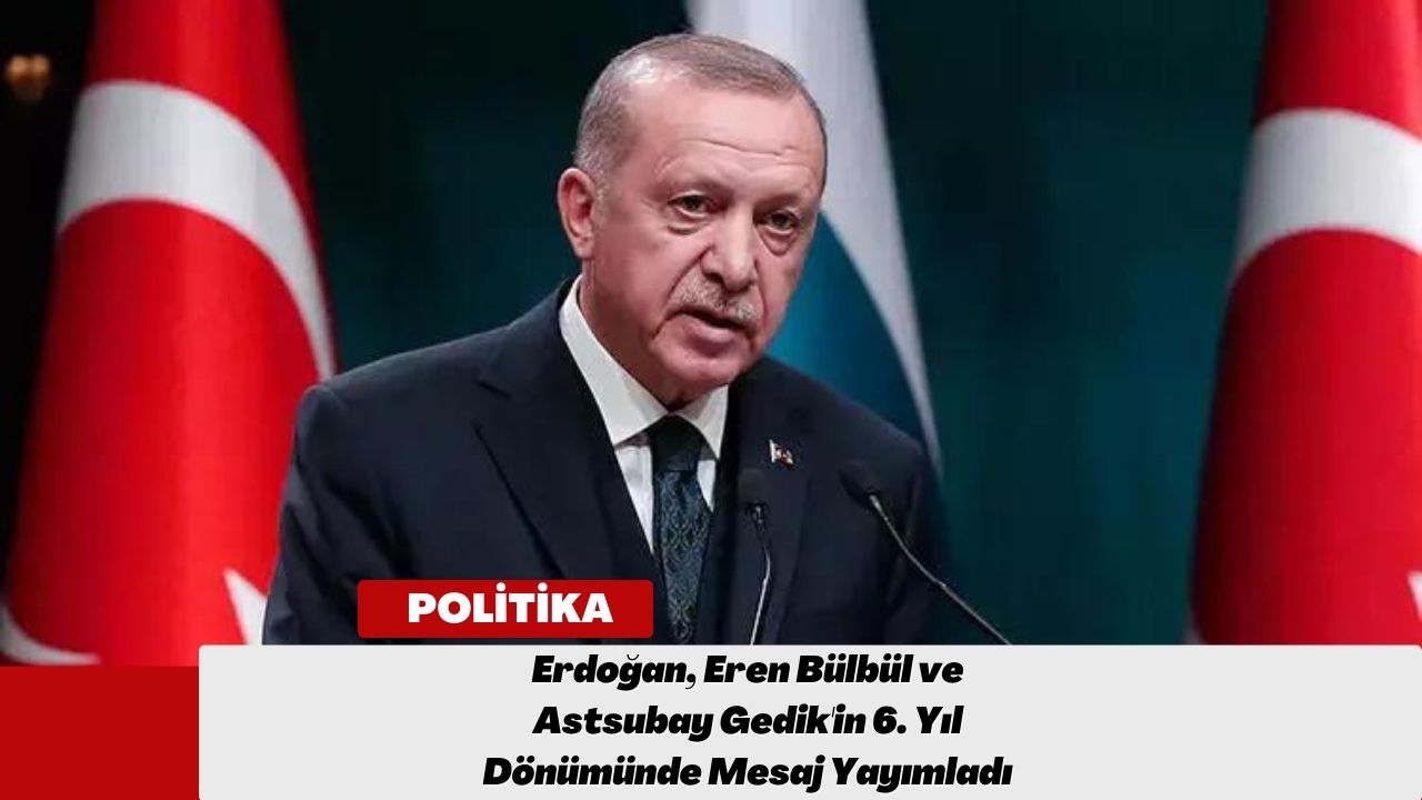 Erdoğan, Eren Bülbül ve Astsubay Gedik'in 6. Yıl Dönümünde Mesaj Yayımladı