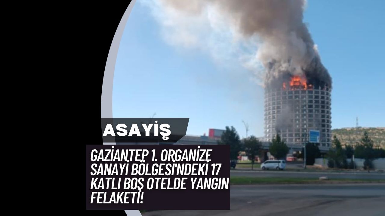 Gaziantep 1. Organize Sanayi Bölgesi'ndeki 17 Katlı Boş Otelde Yangın Felaketi!