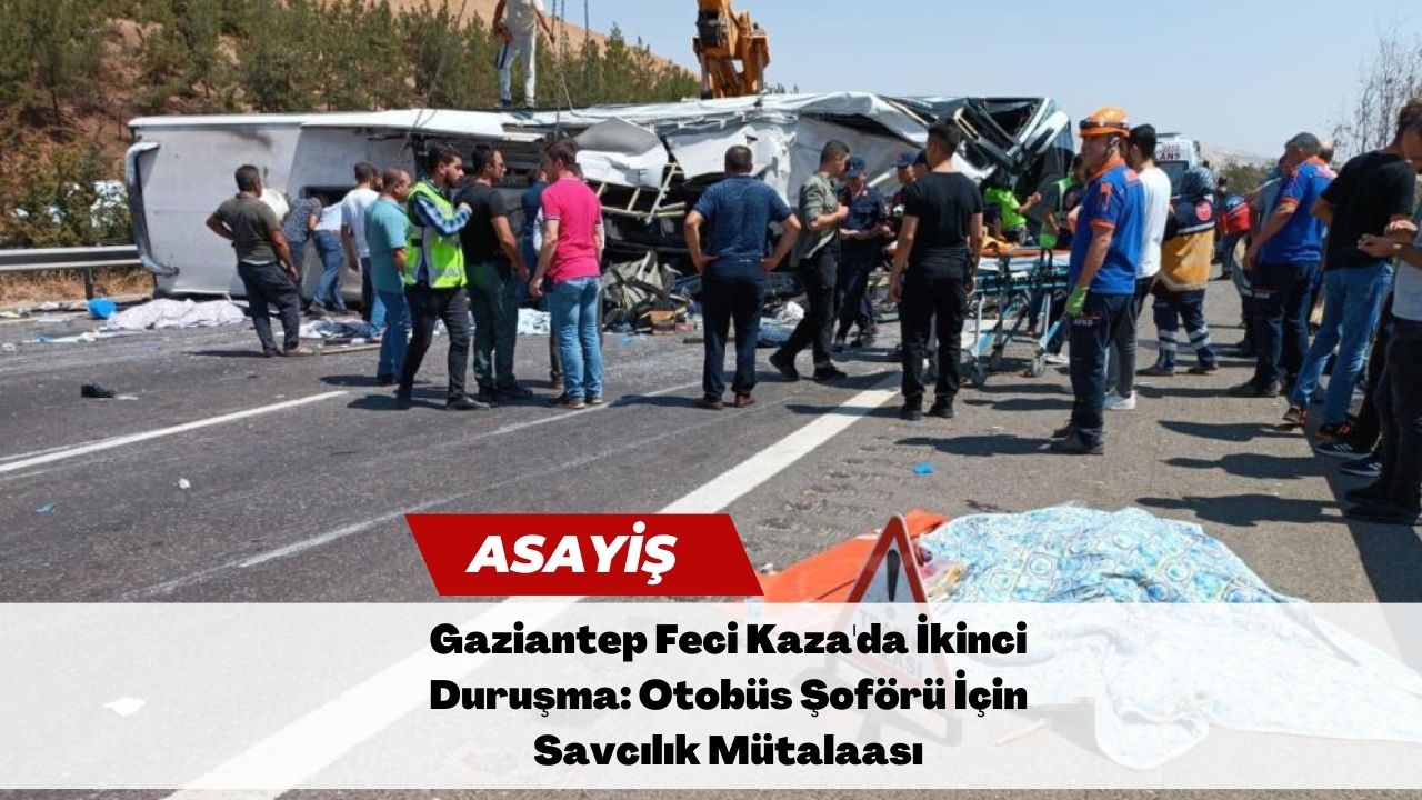 Gaziantep Feci Kaza'da İkinci Duruşma: Otobüs Şoförü İçin Savcılık Mütalaası