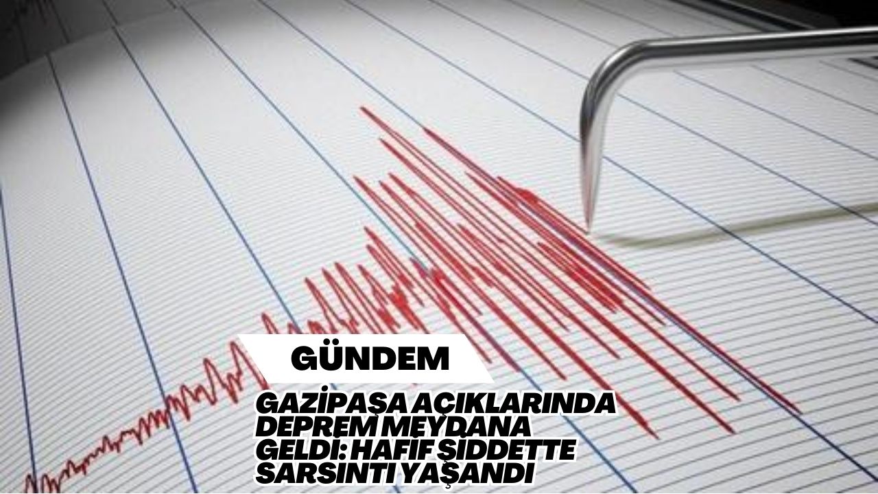 Gazipaşa Açıklarında Deprem Meydana Geldi: Hafif Şiddette Sarsıntı Yaşandı