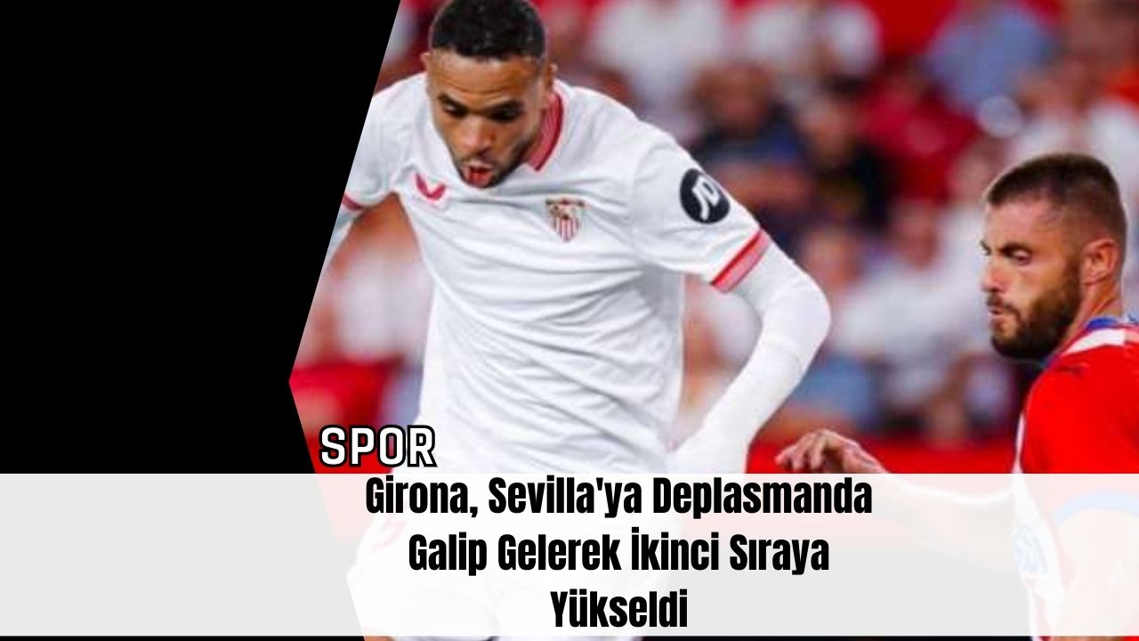 Girona, Sevilla'ya Deplasmanda Galip Gelerek İkinci Sıraya Yükseldi