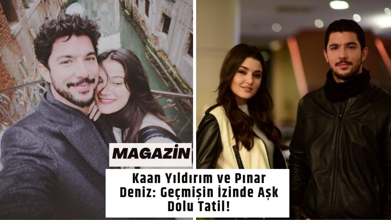 Kaan Yıldırım ve Pınar Deniz: Geçmişin İzinde Aşk Dolu Tatil!
