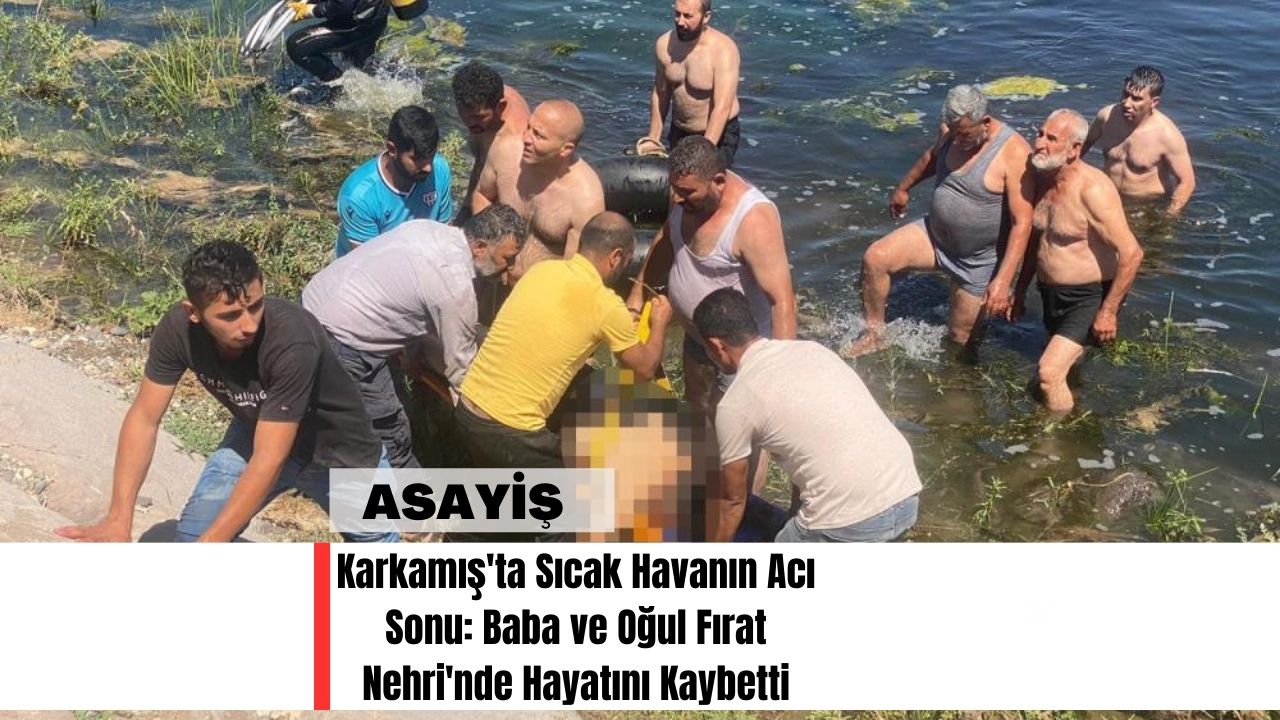 Karkamış'ta Sıcak Havanın Acı Sonu: Baba ve Oğul Fırat Nehri'nde Hayatını Kaybetti